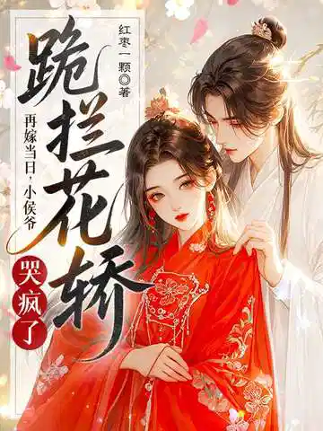 再嫁当日，小侯爷跪拦花轿哭疯了