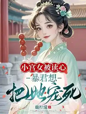 小宫女被读心，暴君想把她宠死