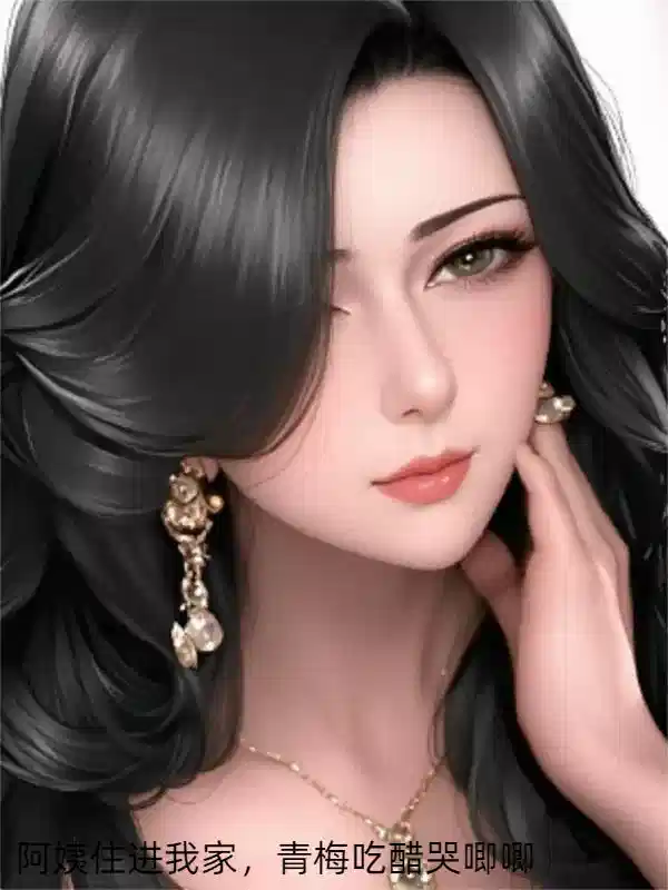 阿姨住进我家，青梅吃醋哭唧唧