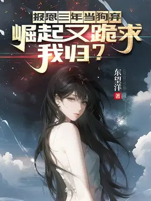 报恩三年当狗弃，崛起又跪求我归？