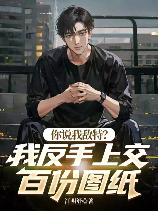 你说我敌特？我反手上交百份图纸