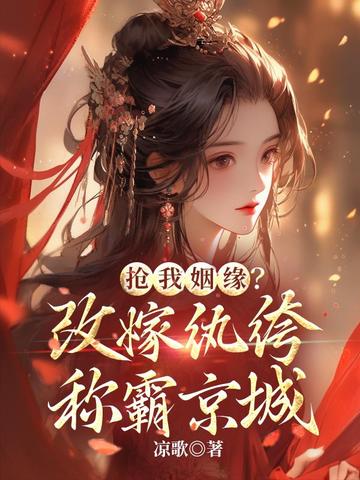 抢我姻缘？改嫁纨绔称霸京城